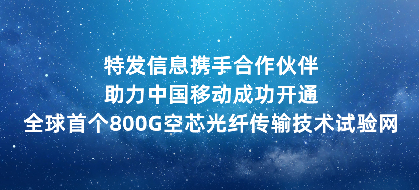 特发信息携手合作伙伴助力中国移动成功开通全球首个800G空芯光纤传输技术试验网